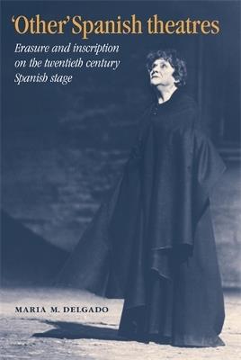'Other' Spanish Theatres: Erasure and Inscription on the Twentieth-Century Spanish Stage - Maria M. Delgado - cover