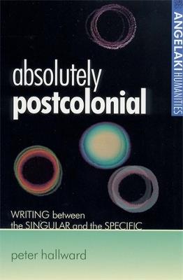Absolutely Postcolonial: Writing Between the Singular and the Specific - Peter Hallward - cover