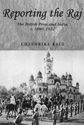 Reporting the Raj: The British Press and India, C.1880-1922 - Chandrika Kaul - cover