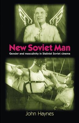 New Soviet Man: Gender and Masculinity in Stalinst Soviet Cinema - John Haynes - cover