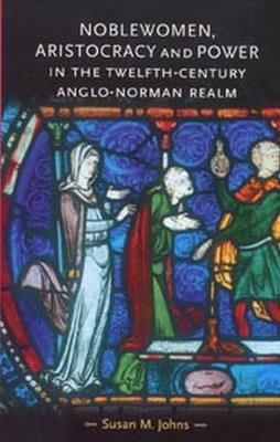 Noblewomen, Aristocracy and Power in the Twelfth-Century Anglo-Norman Realm - Susan M. Johns - cover