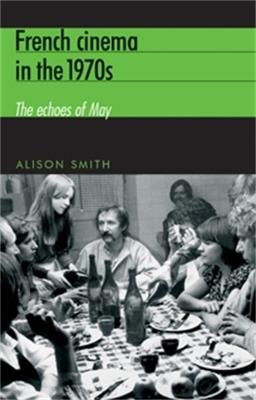 French Cinema in the 1970s: The Echoes of May - Alison Smith - cover