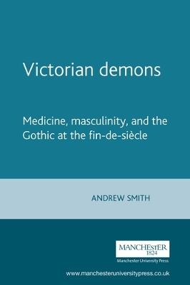 Victorian Demons: Medicine, Masculinity, and the Gothic at the Fin-De-SieCle - Andrew Smith - cover