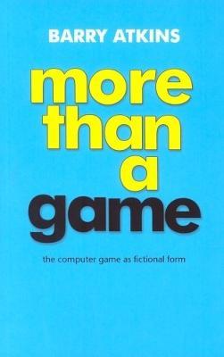 More Than a Game: The Computer Game as Fictional Form - Barry Atkins - cover