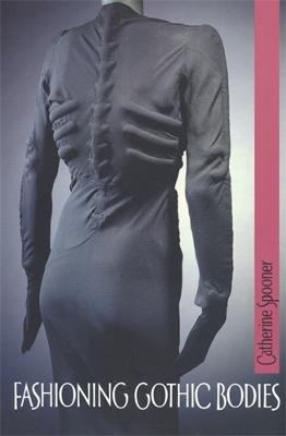 Fashioning Gothic Bodies - Catherine Spooner - cover