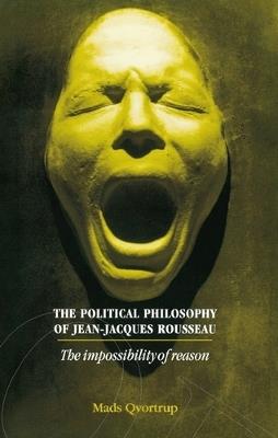 The Political Philosophy of Jean-Jacques Rousseau: The Impossibilty of Reason - Matt Qvortrup - cover