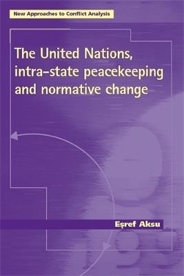 The United Nations, Intra-State Peacekeeping and Normative Change - Esref Aksu - cover