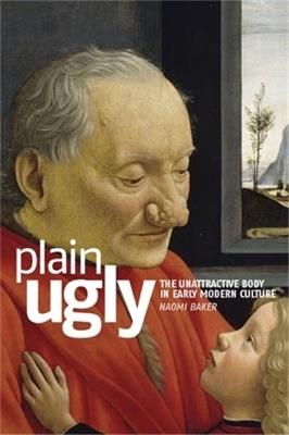 Plain Ugly: The Unattractive Body in Early Modern Culture - Naomi Baker - cover