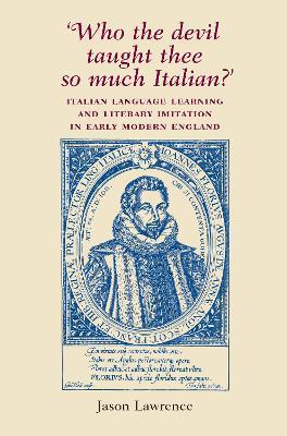 'Who the Devil Taught Thee So Much Italian?': Italian Language Learning and Literary Imitation in Early Modern England - Jason Lawrence - cover
