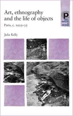 Art, Ethnography and the Life of Objects: Paris, C.1925-35 - Julia Kelly - cover