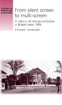 From Silent Screen to Multi-Screen: A History of Cinema Exhibition in Britain Since 1896 - Stuart Hanson - cover