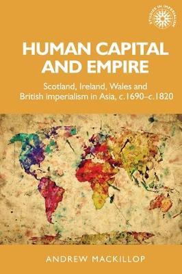 Human Capital and Empire: Scotland, Ireland, Wales and British Imperialism in Asia, C.1690-C.1820 - Andrew Mackillop - cover