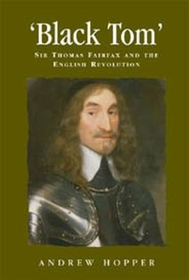 Black Tom: Sir Thomas Fairfax and the English Revolution - Andrew Hopper - cover