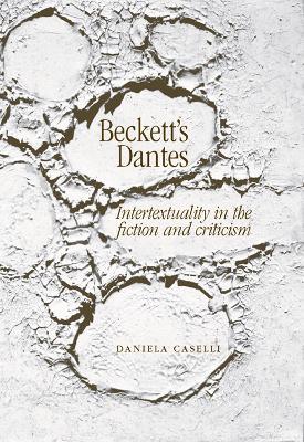 Beckett'S Dantes: Intertextuality in the Fiction and Criticism - Daniela Caselli - cover