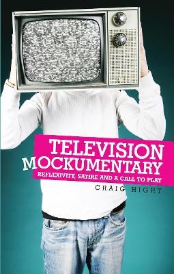 Television Mockumentary: Reflexivity, Satire and a Call to Play - Craig Hight - cover
