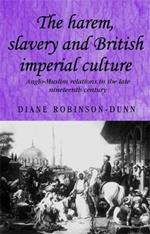 The Harem, Slavery and British Imperial Culture: Anglo-Muslim Relations in the Late Nineteenth Century
