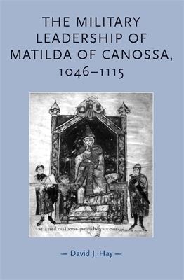 The Military Leadership of Matilda of Canossa, 1046-1115 - David Hay - cover