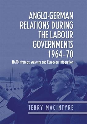 Anglo–German Relations During the Labour Governments 1964–70: NATO Strategy, déTente and European Integration - Terry Macintyre - cover