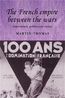 The French Empire Between the Wars: Imperialism, Politics and Society - Martin Thomas - cover