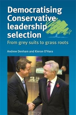 Democratising Conservative Leadership Selection: From Grey Suits to Grass Roots - Andrew Denham,Kieron O'Hara - cover