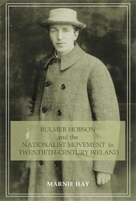 Bulmer Hobson and the Nationalist Movement in Twentieth-Century Ireland - Marnie Hay - cover
