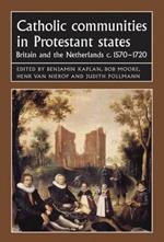 Catholic Communities in Protestant States: Britain and the Netherlands C.1570–1720