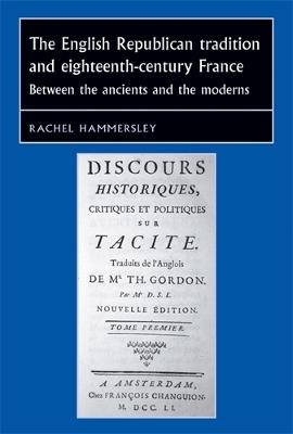 The English Republican Tradition and Eighteenth-Century France: Between the Ancients and the Moderns - Rachel Hammersley - cover