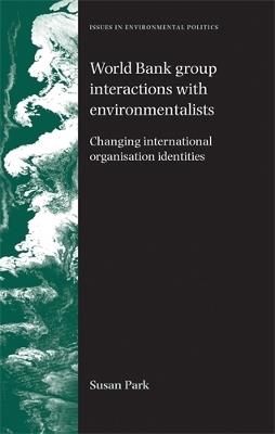 World Bank Group Interactions with Environmentalists: Changing International Organisation Identities - Susan Park - cover