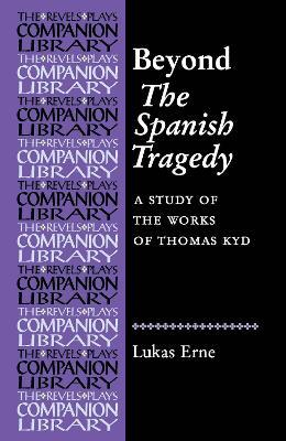 Beyond the Spanish Tragedy: A Study of the Works of Thomas Kyd - Lukas Erne - cover