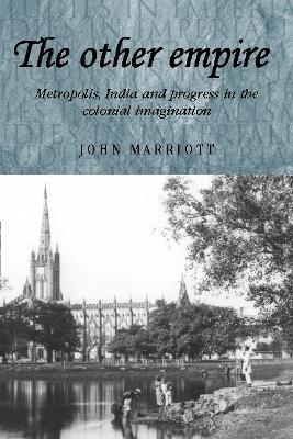 The Other Empire: Metropolis, India and Progress in the Colonial Imagination - John Marriott - cover