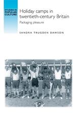 Holiday Camps in Twentieth-Century Britain: Packaging Pleasure