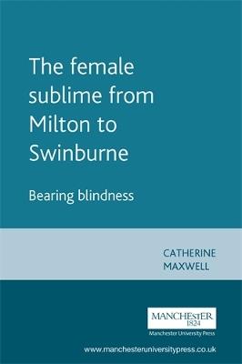 The Female Sublime from Milton to Swinburne: Bearing Blindness - Catherine Maxwell - cover