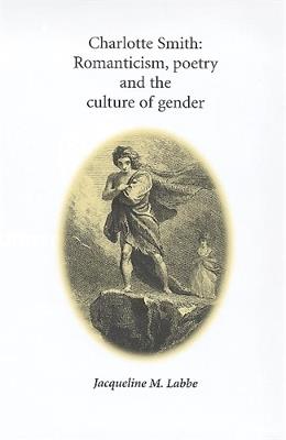 Charlotte Smith: Romanticism, Poetry and the Culture of Gender - Jacqueline Labbe - cover