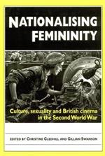 Nationalising Femininity: Culture, Sexuality and British Cinema in the Second World War