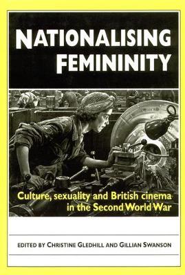 Nationalising Femininity: Culture, Sexuality and British Cinema in the Second World War - cover