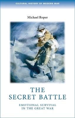 The Secret Battle: Emotional Survival in the Great War - Michael Roper - cover