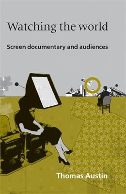 Watching the World: Screen Documentary and Audiences - Thomas Austin - cover