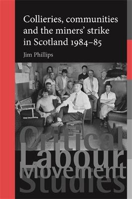 Collieries, Communities and the Miners' Strike in Scotland, 1984–85 - Jim Phillips - cover