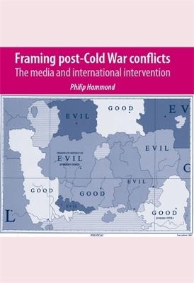 Framing Post-Cold War Conflicts: The Media and International Intervention - Philip Hammond - cover