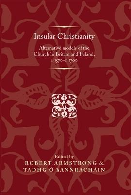 Insular Christianity: Alternative Models of the Church in Britain and Ireland, C.1570–C.1700 - cover
