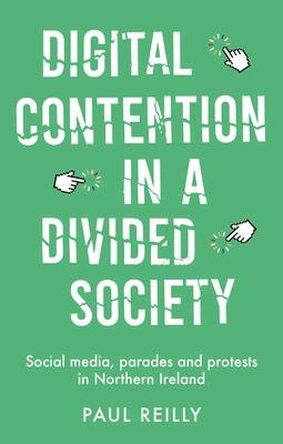 Digital Contention in a Divided Society: Social Media, Parades and Protests in Northern Ireland - Paul Reilly - cover