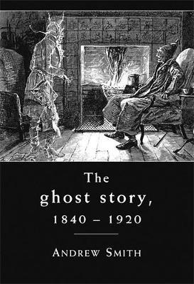 The Ghost Story 1840-1920: A Cultural History - Andrew Smith - cover