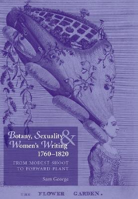 Botany, Sexuality and Women's Writing, 1760-1830: From Modest Shoot to Forward Plant - Sam George - cover