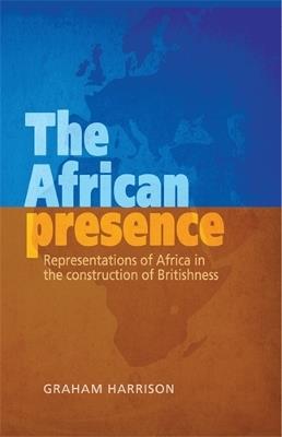 The African Presence: Representations of Africa in the Construction of Britishness - Graham Harrison - cover
