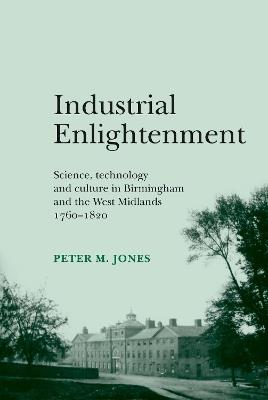 Industrial Enlightenment: Science, Technology and Culture in Birmingham and the West Midlands 1760-1820 - Peter M. Jones - cover