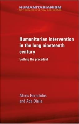 Humanitarian Intervention in the Long Nineteenth Century: Setting the Precedent - Alexis Heraclides,Ada Dialla - cover