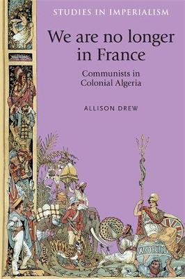 We are No Longer in France: Communists in Colonial Algeria - Allison Drew - cover