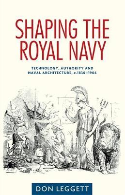 Shaping the Royal Navy: Technology, Authority and Naval Architecture, C.1830–1906 - Don Leggett - cover