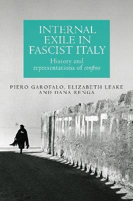 Internal Exile in Fascist Italy: History and Representations of Confino - Piero Garofalo,Elizabeth Leake,Dana Renga - cover