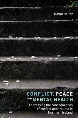Conflict, Peace and Mental Health: Addressing the Consequences of Conflict and Trauma in Northern Ireland - David Bolton - cover